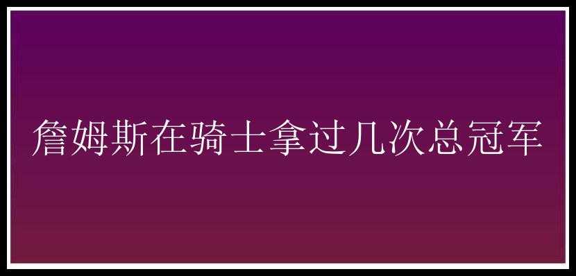 詹姆斯在骑士拿过几次总冠军