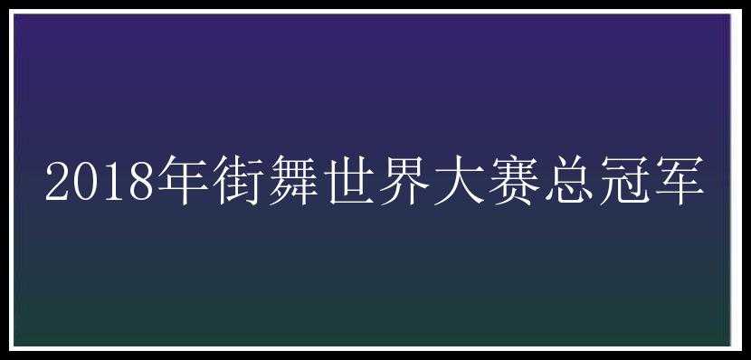 2018年街舞世界大赛总冠军