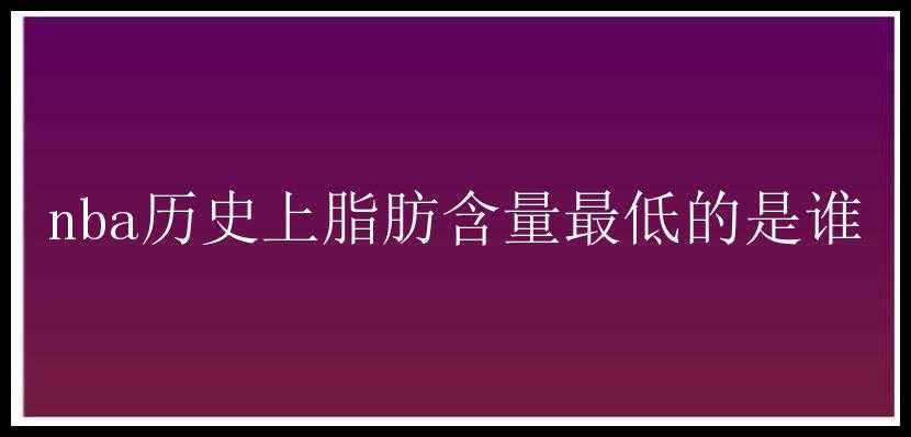 nba历史上脂肪含量最低的是谁