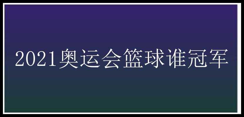 2021奥运会篮球谁冠军