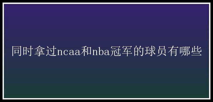 同时拿过ncaa和nba冠军的球员有哪些