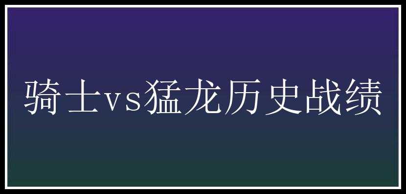 骑士vs猛龙历史战绩