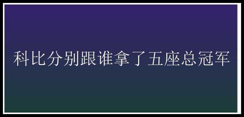 科比分别跟谁拿了五座总冠军