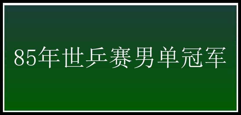 85年世乒赛男单冠军