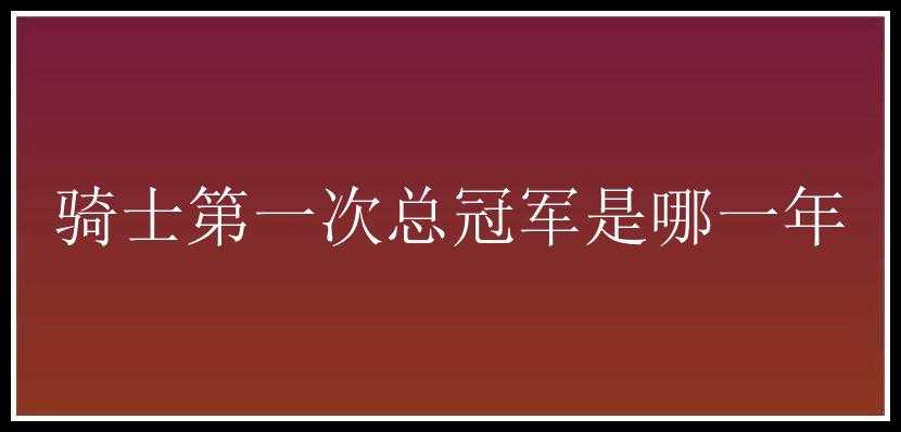 骑士第一次总冠军是哪一年