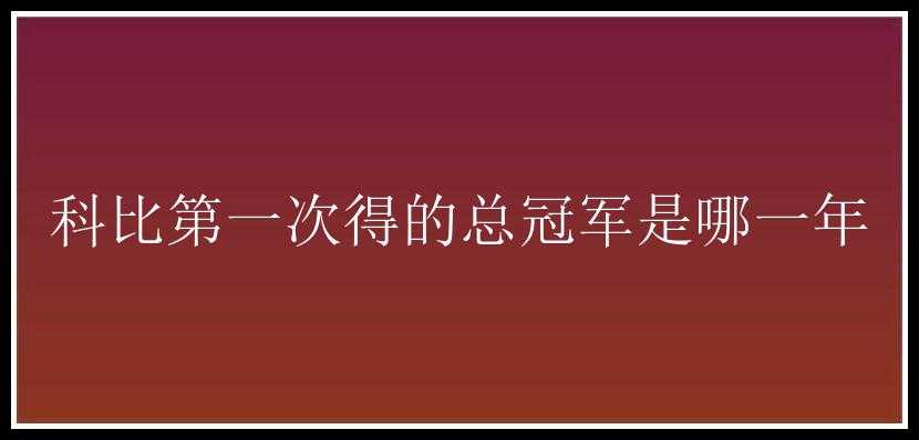 科比第一次得的总冠军是哪一年