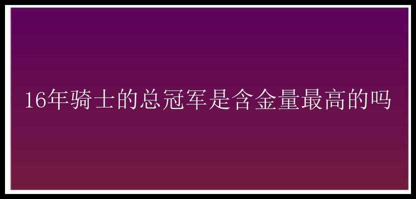 16年骑士的总冠军是含金量最高的吗