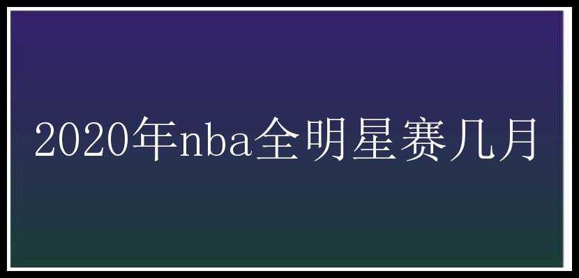 2020年nba全明星赛几月