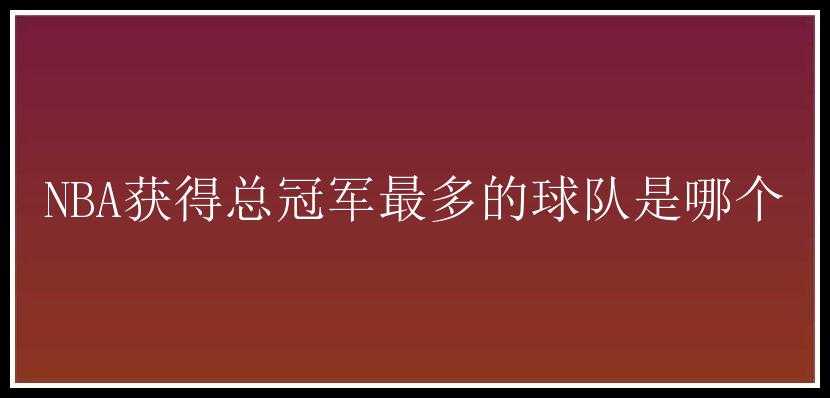 NBA获得总冠军最多的球队是哪个