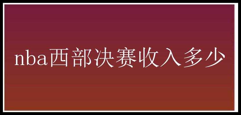 nba西部决赛收入多少