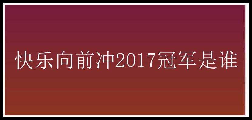 快乐向前冲2017冠军是谁