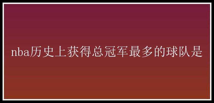 nba历史上获得总冠军最多的球队是