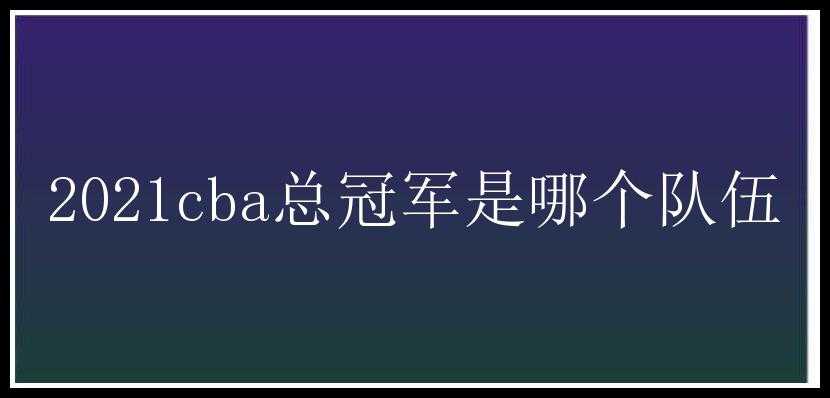 2021cba总冠军是哪个队伍