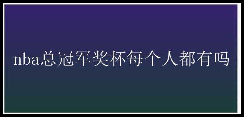 nba总冠军奖杯每个人都有吗