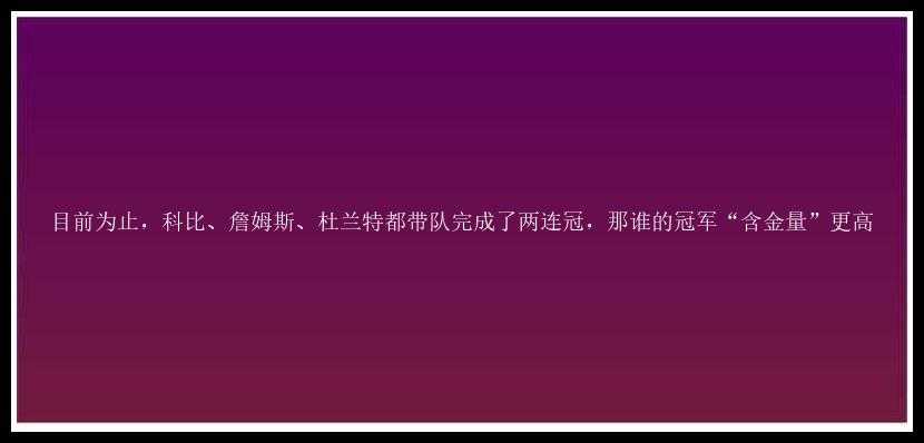 目前为止，科比、詹姆斯、杜兰特都带队完成了两连冠，那谁的冠军“含金量”更高