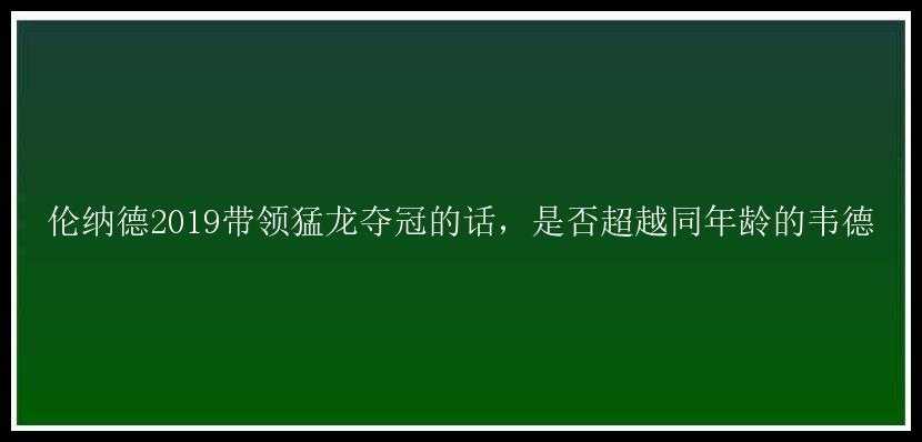 伦纳德2019带领猛龙夺冠的话，是否超越同年龄的韦德