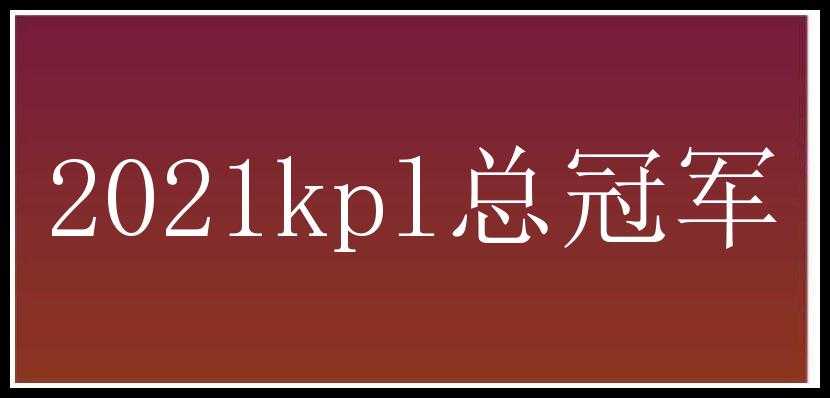 2021kpl总冠军