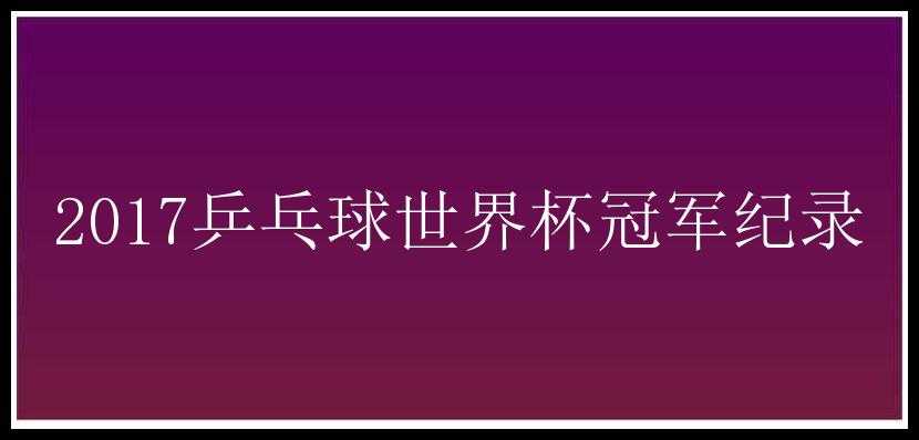 2017乒乓球世界杯冠军纪录