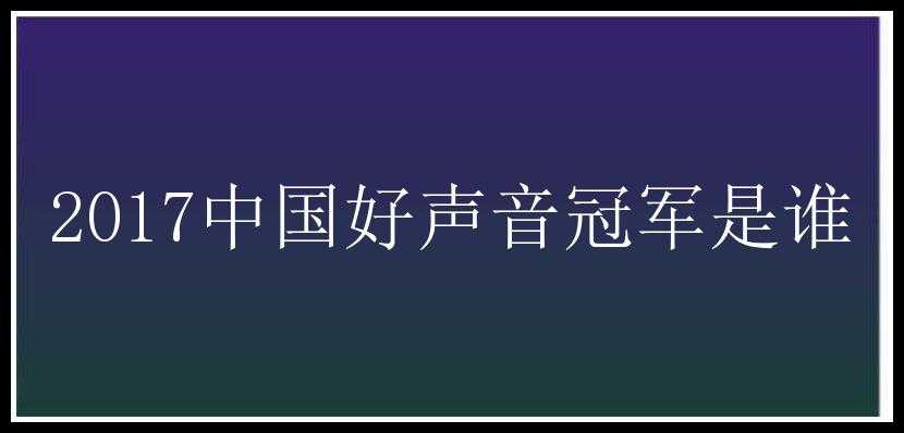 2017中国好声音冠军是谁