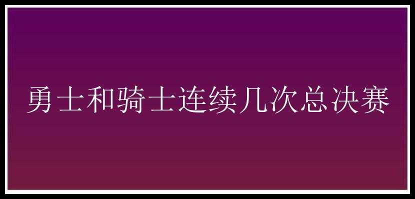 勇士和骑士连续几次总决赛