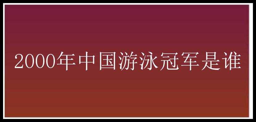 2000年中国游泳冠军是谁