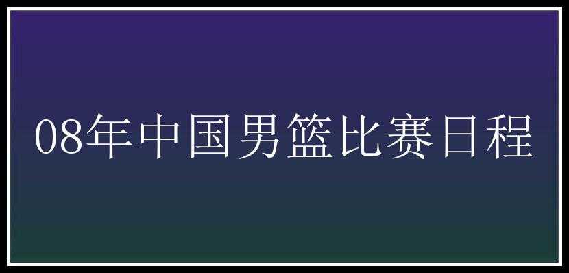 08年中国男篮比赛日程