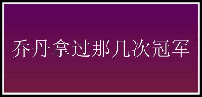 乔丹拿过那几次冠军