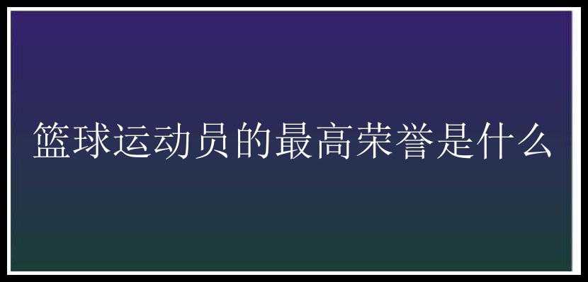 篮球运动员的最高荣誉是什么