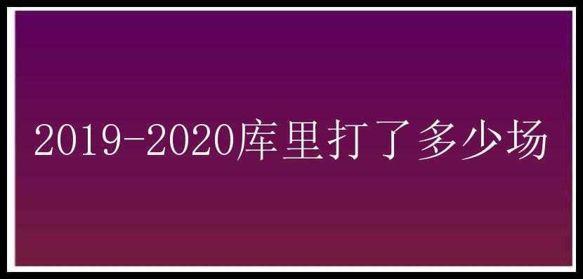 2019-2020库里打了多少场