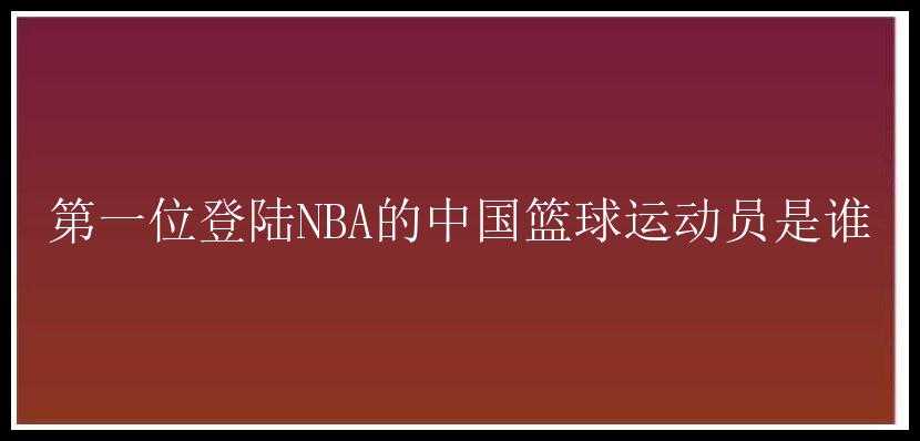 第一位登陆NBA的中国篮球运动员是谁