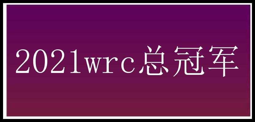 2021wrc总冠军