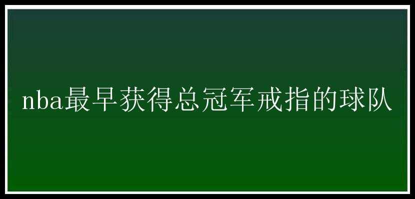 nba最早获得总冠军戒指的球队