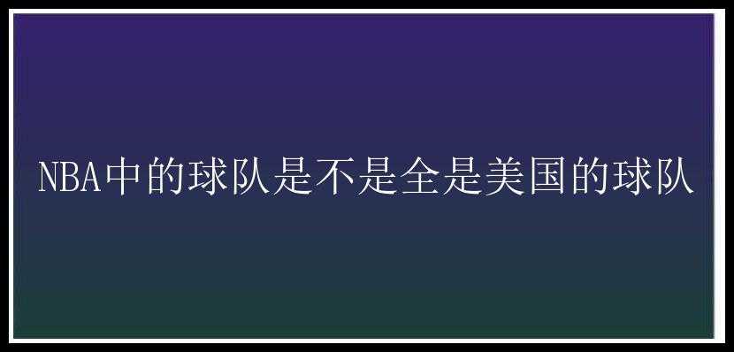 NBA中的球队是不是全是美国的球队