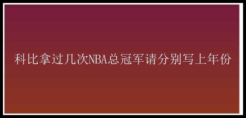 科比拿过几次NBA总冠军请分别写上年份