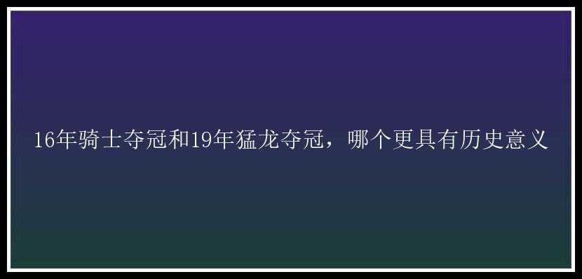 16年骑士夺冠和19年猛龙夺冠，哪个更具有历史意义