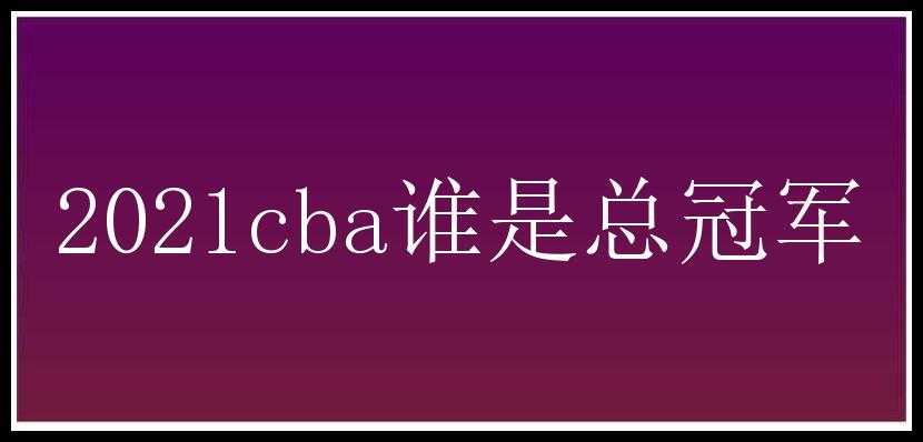 2021cba谁是总冠军