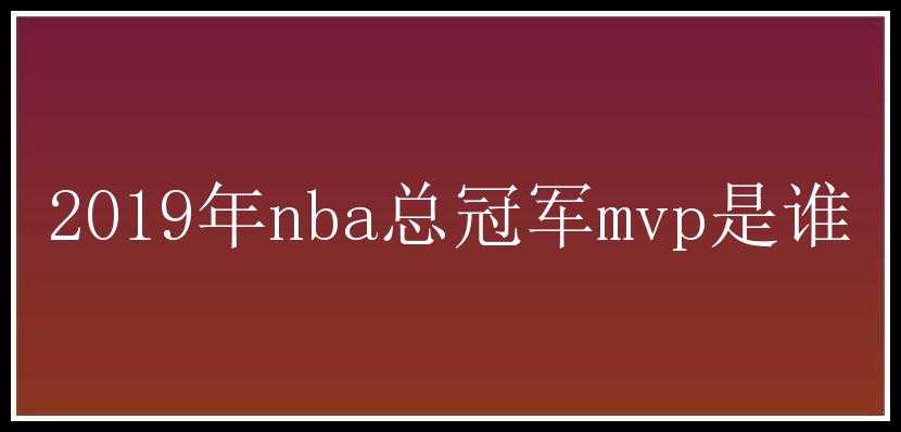 2019年nba总冠军mvp是谁