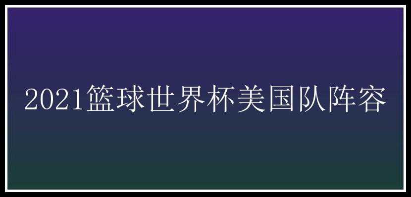 2021篮球世界杯美国队阵容