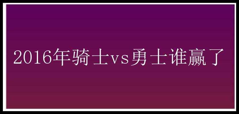 2016年骑士vs勇士谁赢了