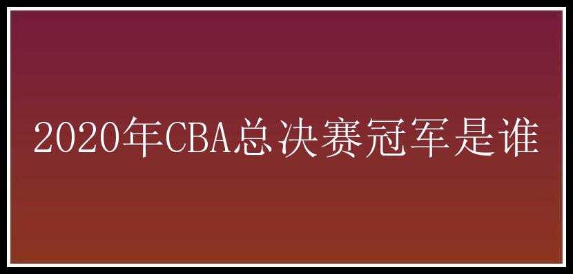 2020年CBA总决赛冠军是谁