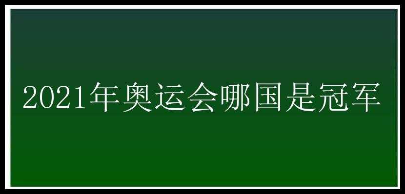 2021年奥运会哪国是冠军