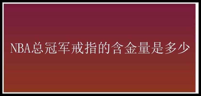 NBA总冠军戒指的含金量是多少