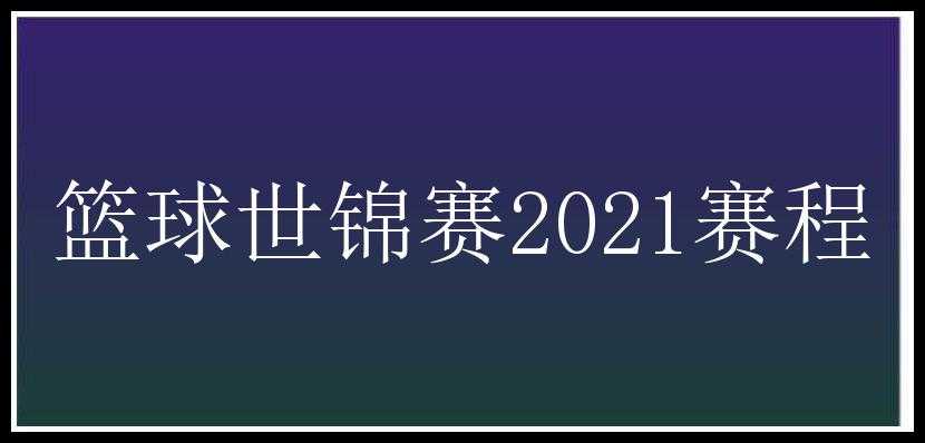 篮球世锦赛2021赛程