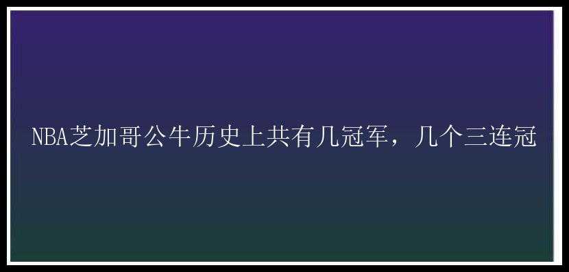 NBA芝加哥公牛历史上共有几冠军，几个三连冠