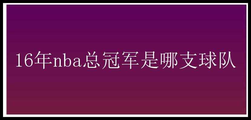 16年nba总冠军是哪支球队