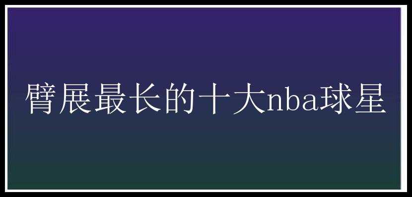 臂展最长的十大nba球星