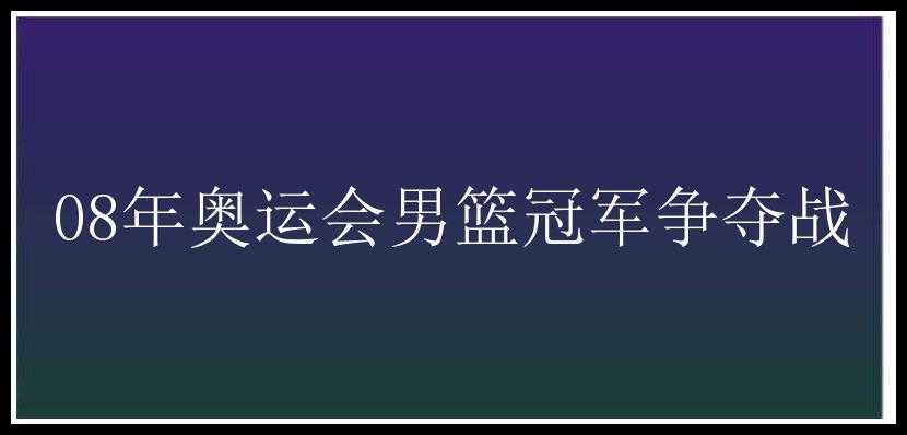 08年奥运会男篮冠军争夺战