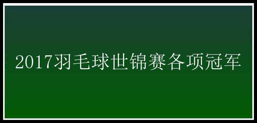 2017羽毛球世锦赛各项冠军