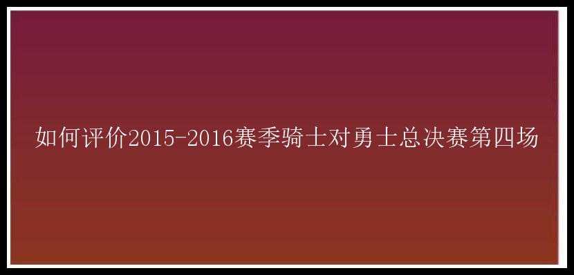 如何评价2015-2016赛季骑士对勇士总决赛第四场