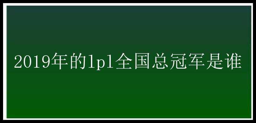 2019年的lpl全国总冠军是谁